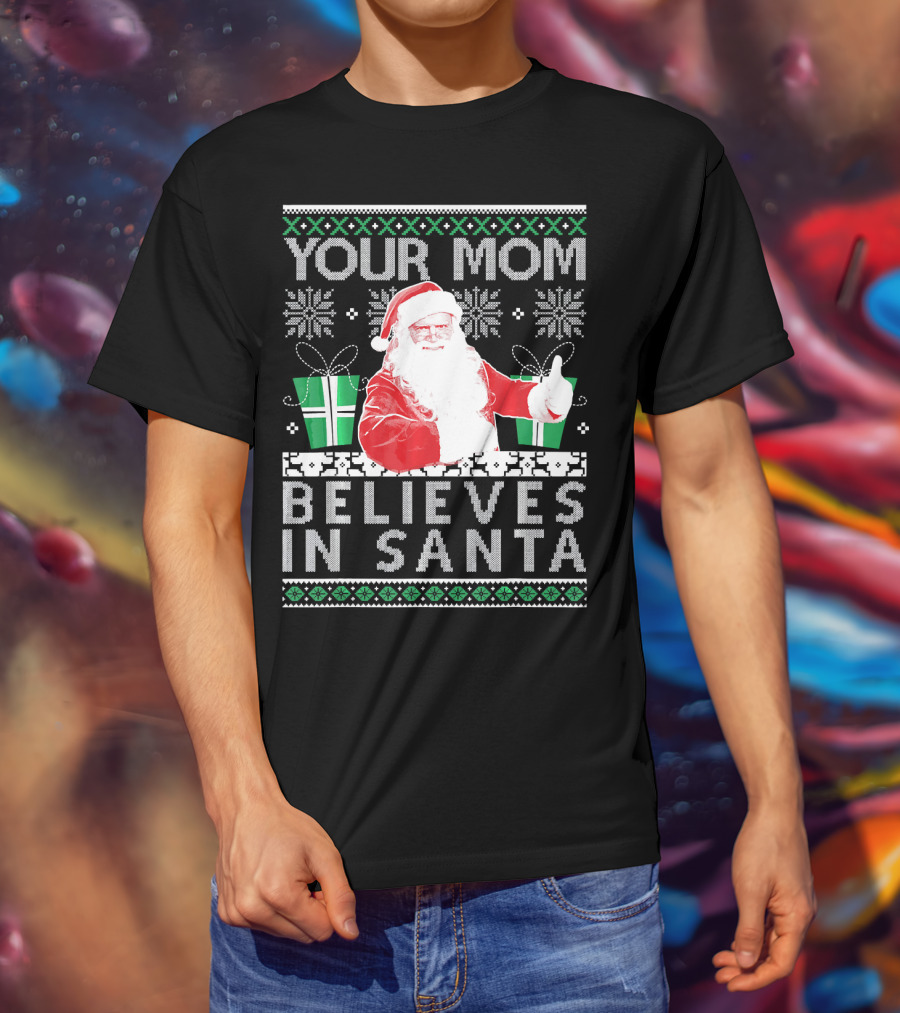 Your Mom Believes In Santa Ugly Christmas T-Shirt