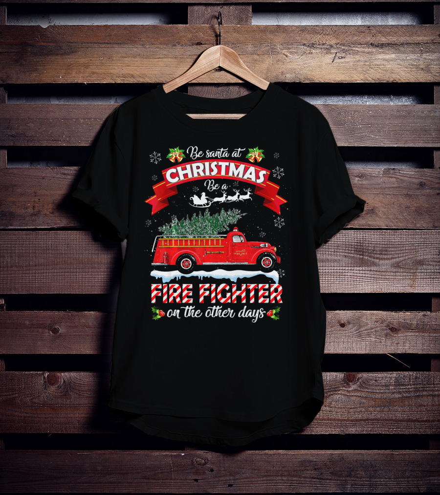 Be Santa At Christmas Be A Fire Fighter On The Other Days T-Shirt
