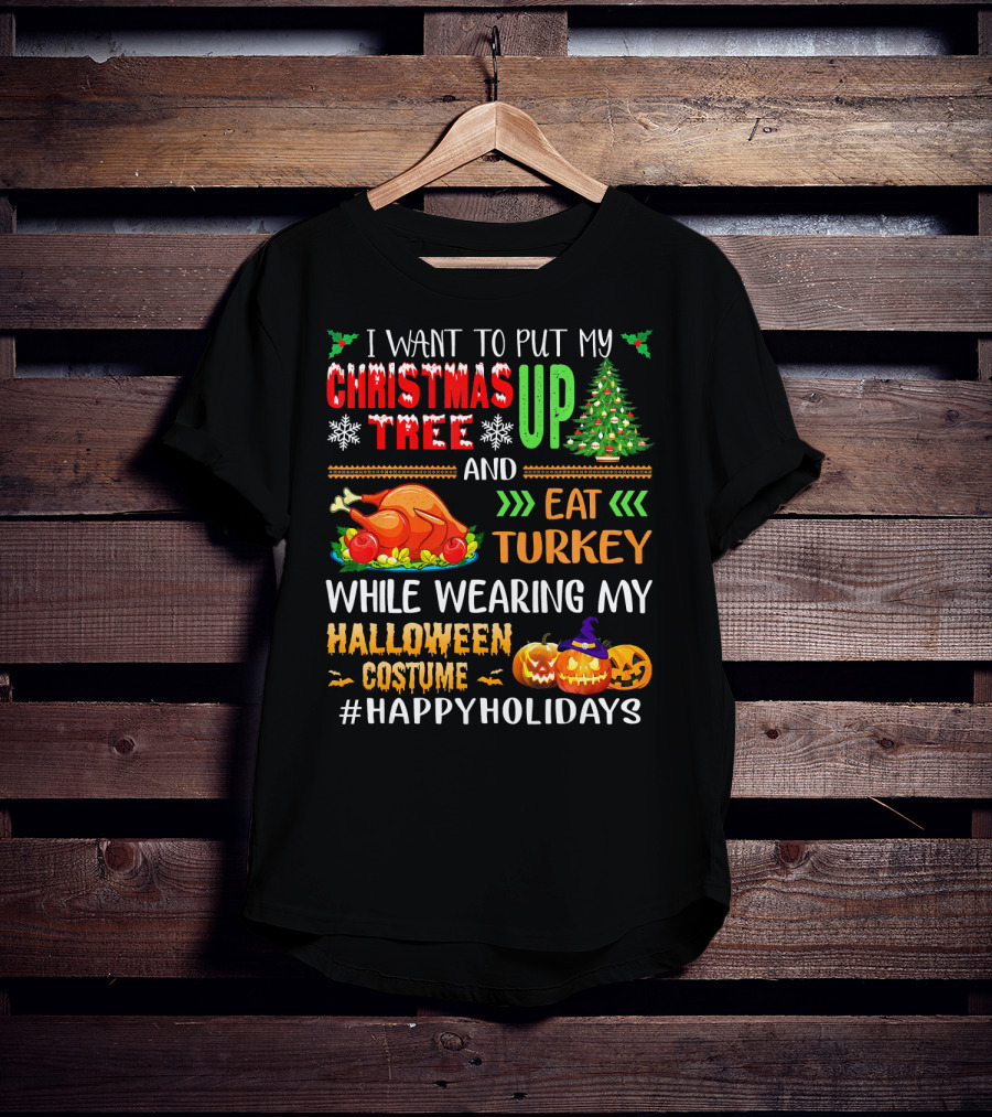 I Want To Put My Christmas Tree Up And Eat Turkey While Wearing My Halloween Costume #HappyHolidays T-Shirt