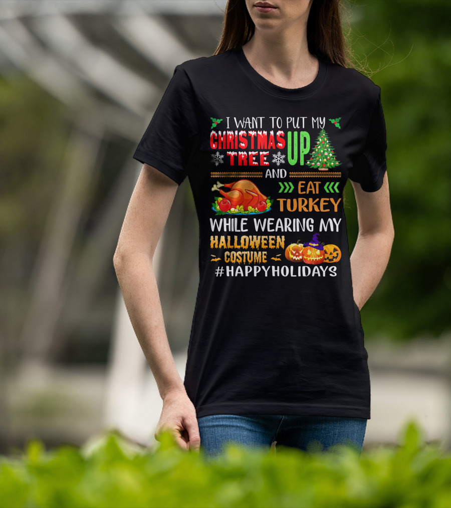 I Want To Put My Christmas Tree Up And Eat Turkey While Wearing My Halloween Costume #HappyHolidays T-Shirt