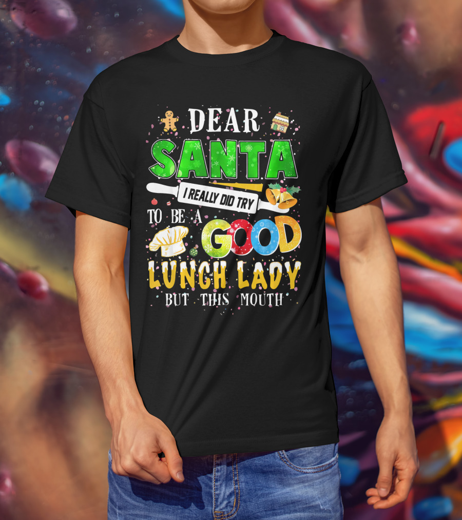 Dear Santa I Really Did Try To Be A Good Lunch Lady But This Mouth T-Shirt