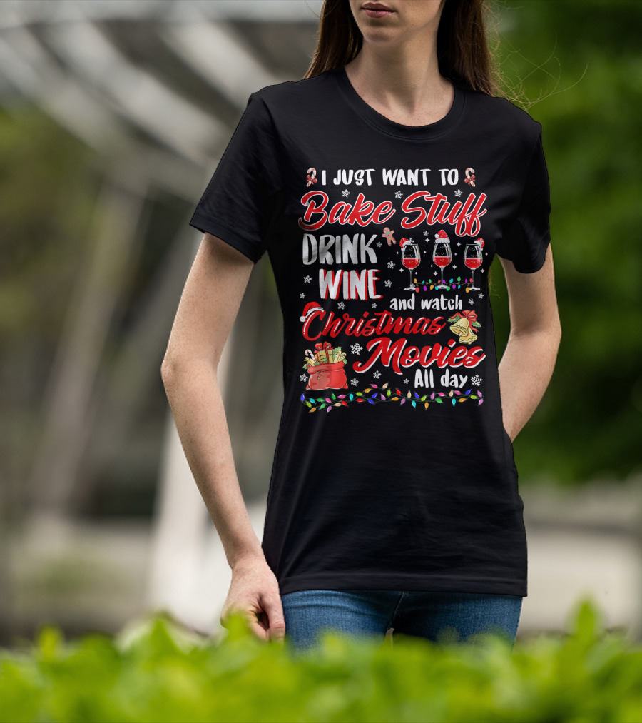 I Just Want To Bake Stuff Drink Wine And Watch Christmas Movies All Day T-Shirt