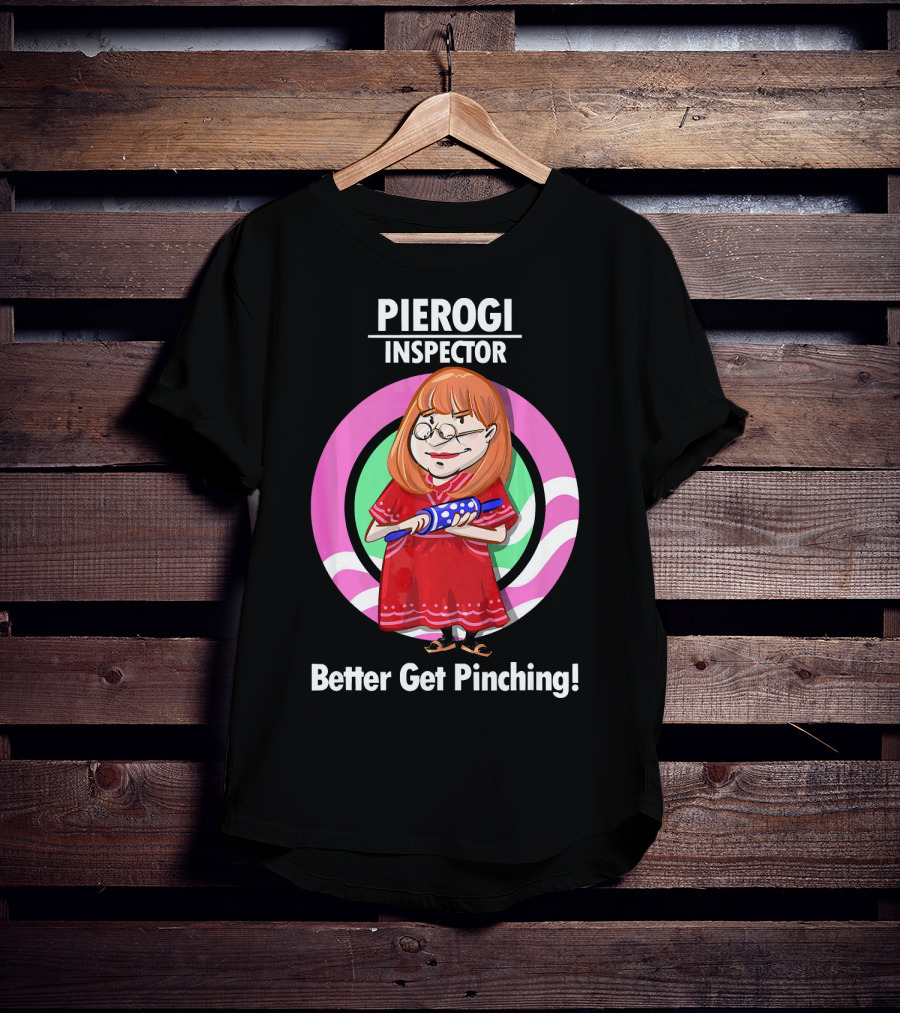Pierogi Inspector Better Get Pinching Cute T-Shirt