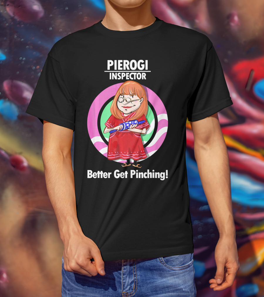 Pierogi Inspector Better Get Pinching Cute T-Shirt