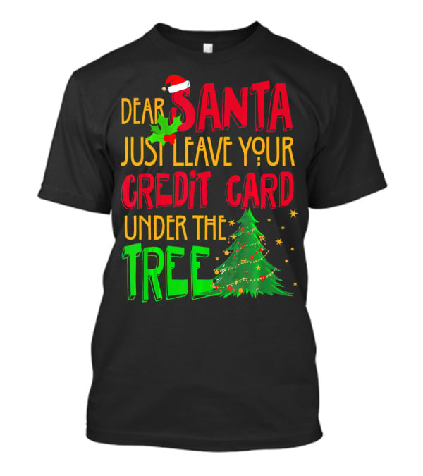 Dear Santa Just Leave Your Credit Card Under The Tree T-Shirt