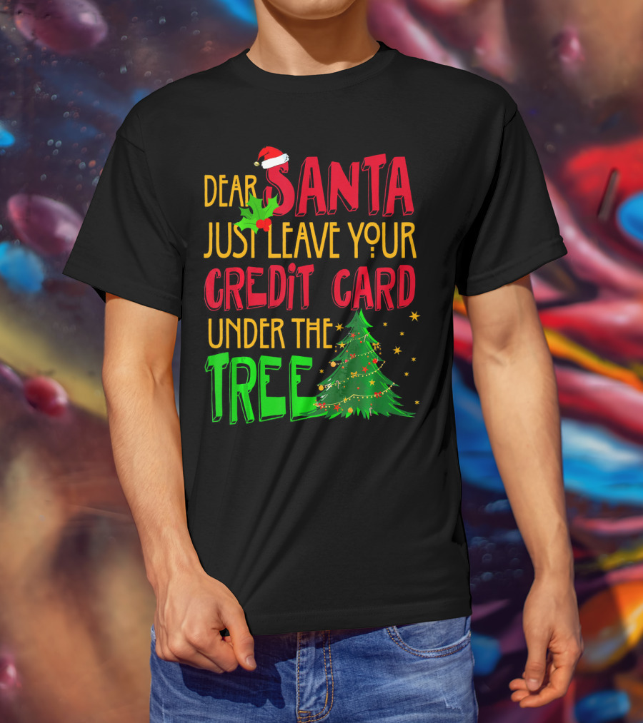 Dear Santa Just Leave Your Credit Card Under The Tree T-Shirt