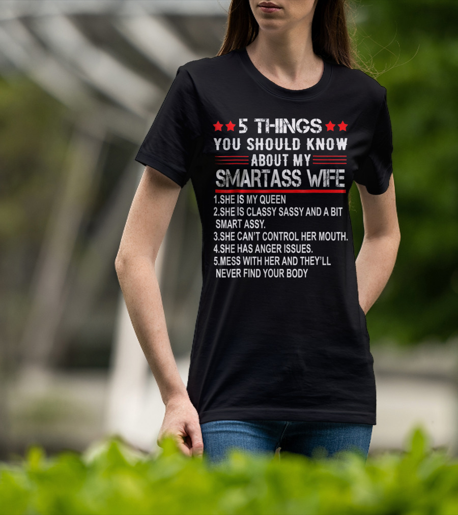 5 Things You Should Know About My Smartass Wife She Is My Queen Classy Sassy Bit Smart Assy Can't Control Her Mouth Has Anger Issues Mess With Her Never Find Your Body T-Shirt