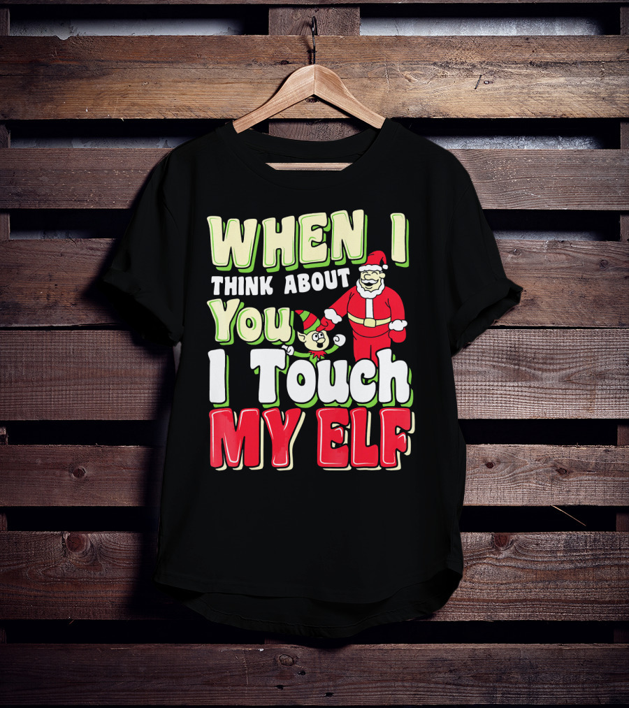 When I Think About You I Touch My Elf Santa Christmas T-Shirt
