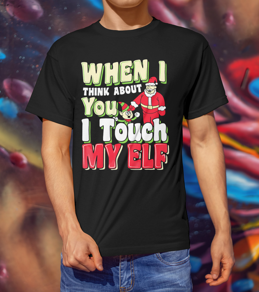 When I Think About You I Touch My Elf Santa Christmas T-Shirt