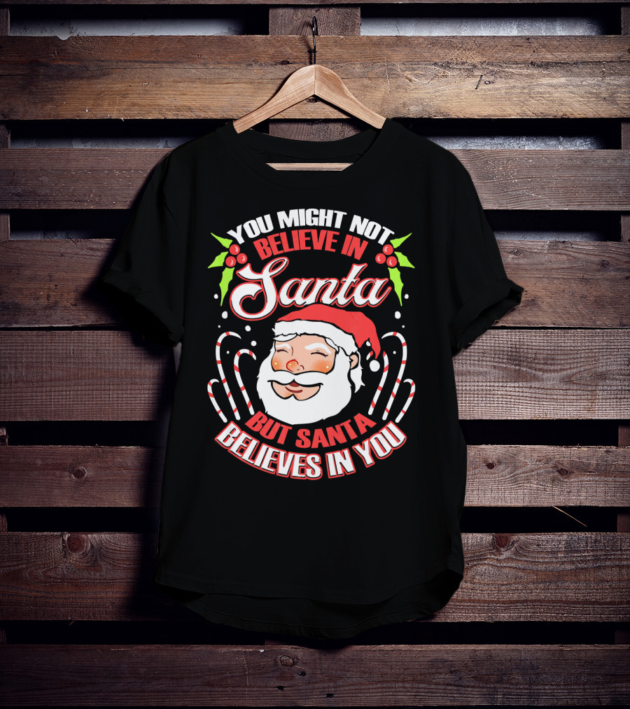 You Might Not Believe In Santa But Santa Believes In You T-Shirt
