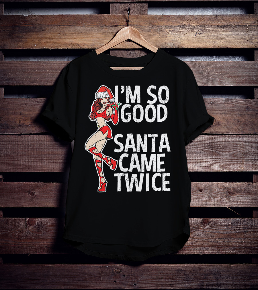 I'm So Good Santa Came Twice Santa's Ho T-Shirt