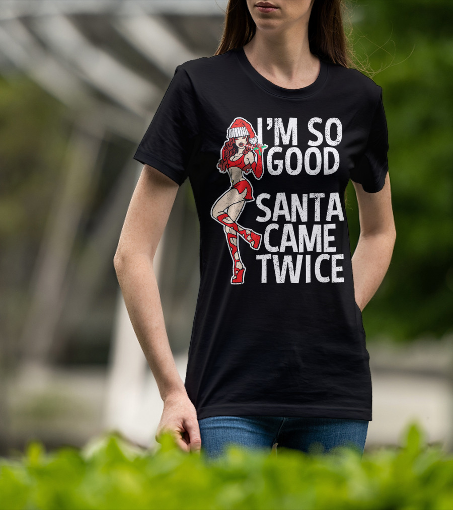 I'm So Good Santa Came Twice Santa's Ho T-Shirt