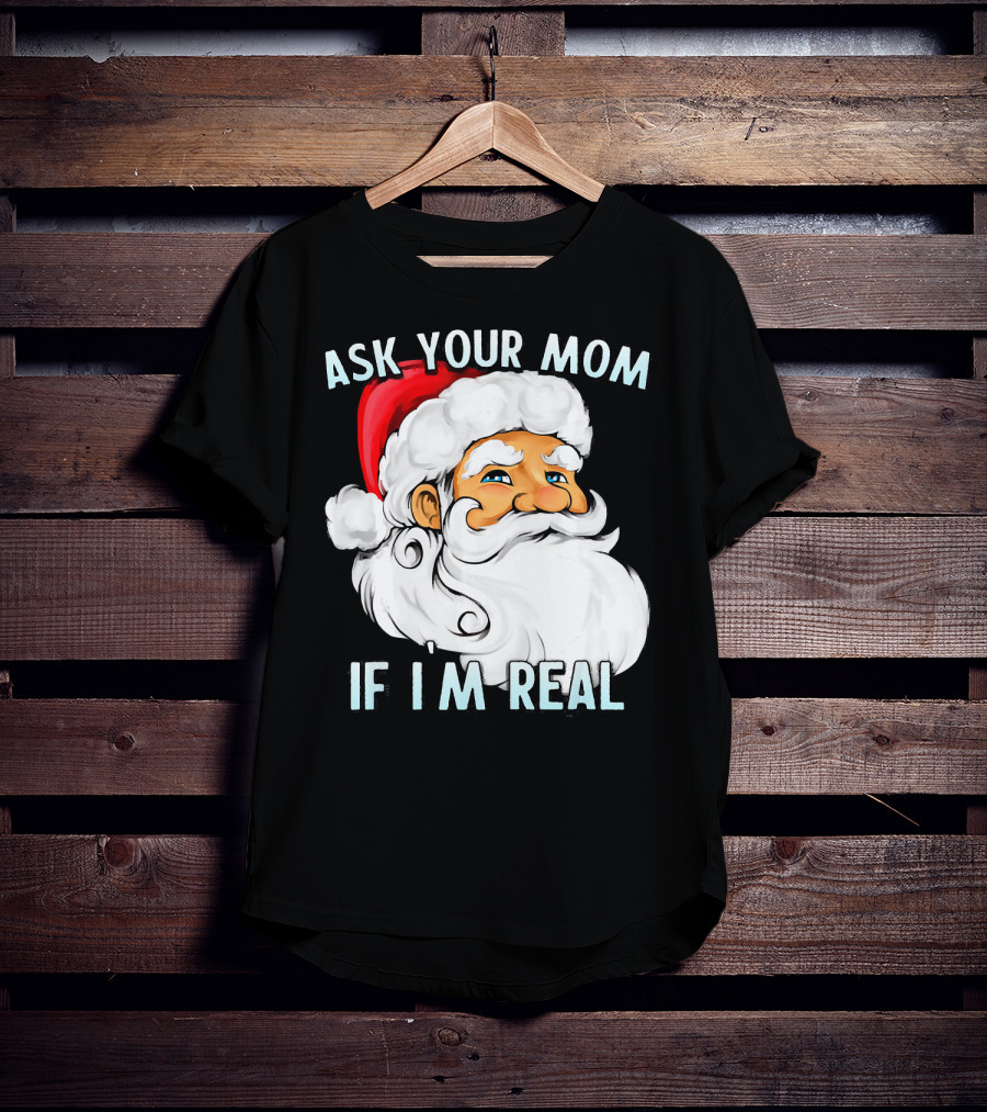 Ask Your Mom If I'm Real Funny Dirty Santa Claus Christmas T-Shirt