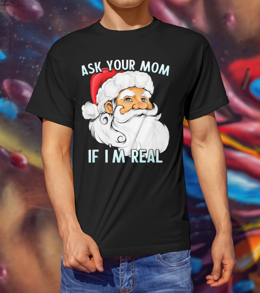 Ask Your Mom If I'm Real Funny Dirty Santa Claus Christmas T-Shirt