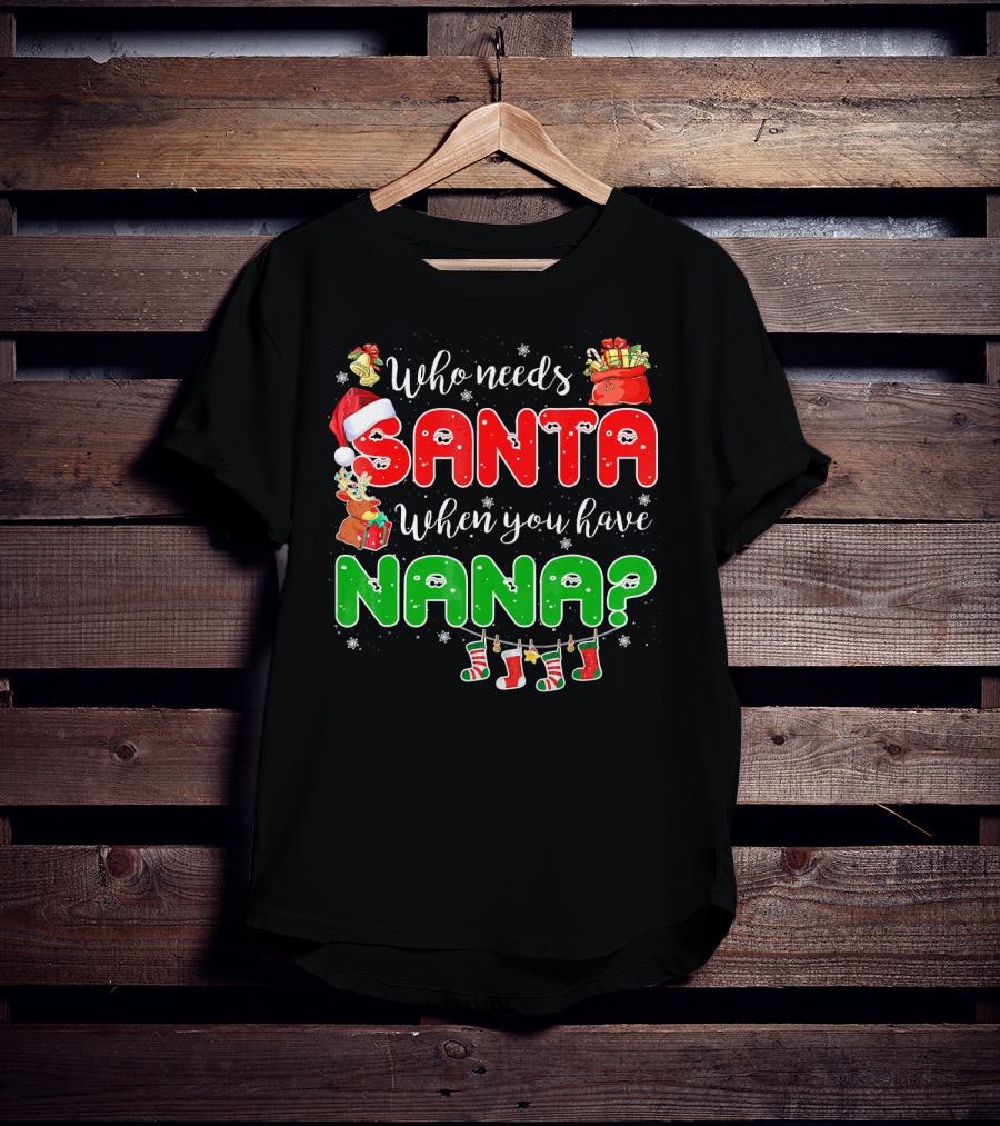 Who Needs Santa When You Have Nana Chris Santa Hat Reindeer Stockings Gifts T-Shirt