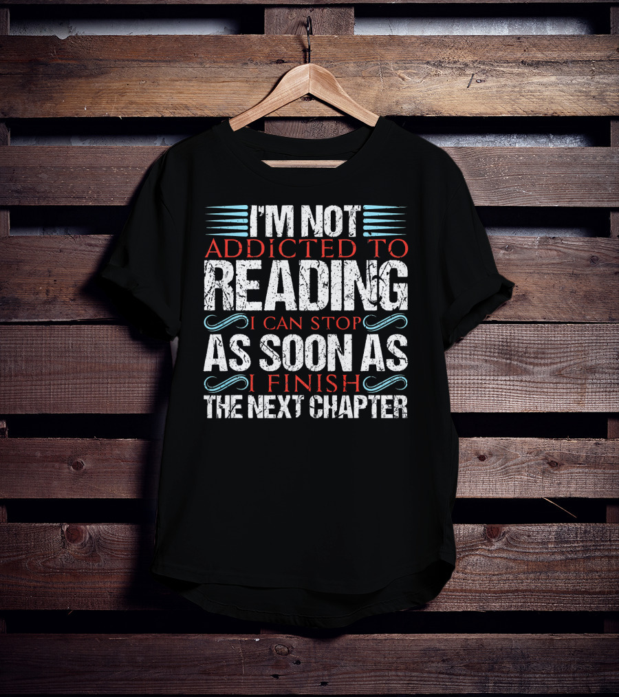 I'm Not Addicted To Reading I Can Stop As Soon As I Finish The Next Chapter T-Shirt