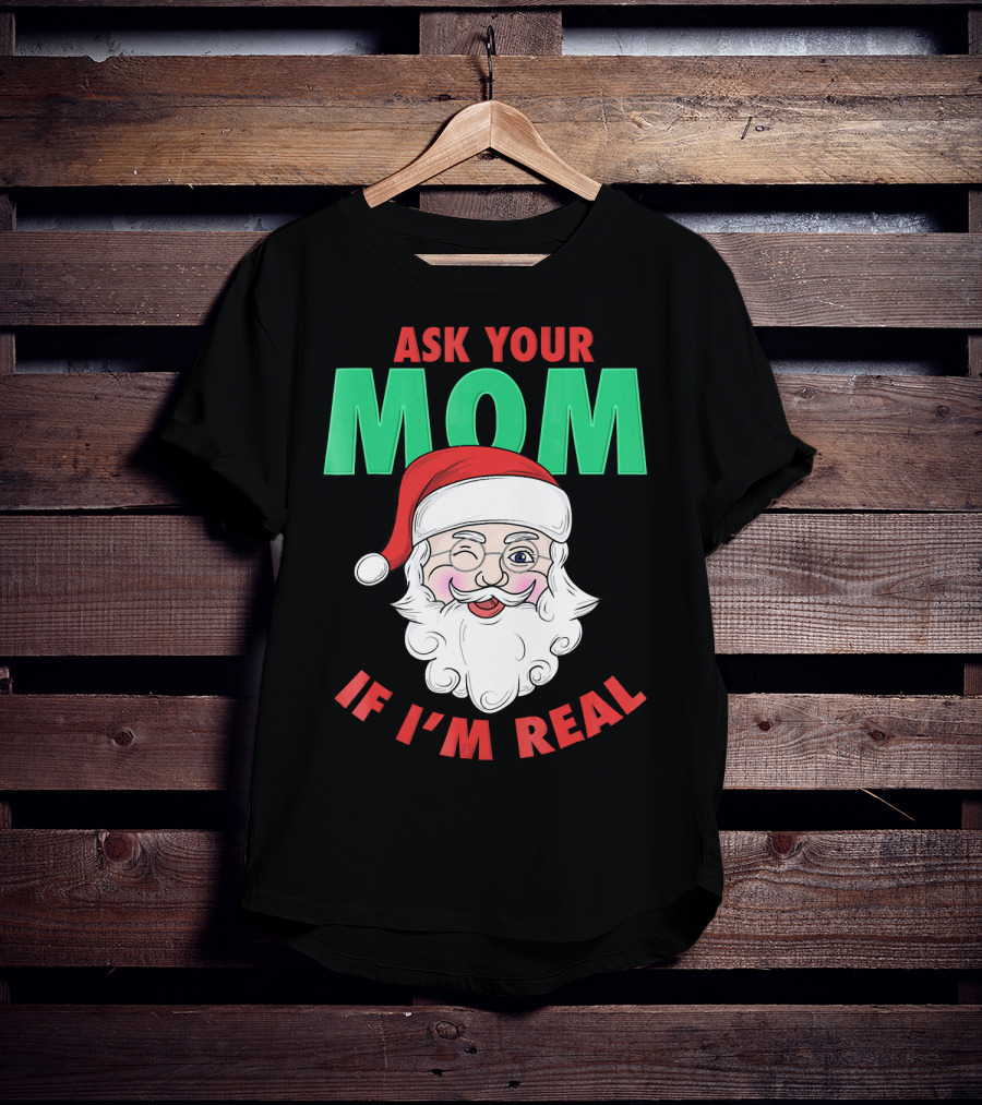 Ask Your Mom If I'm Real Santa Funny Naughty Ugly T-Shirt