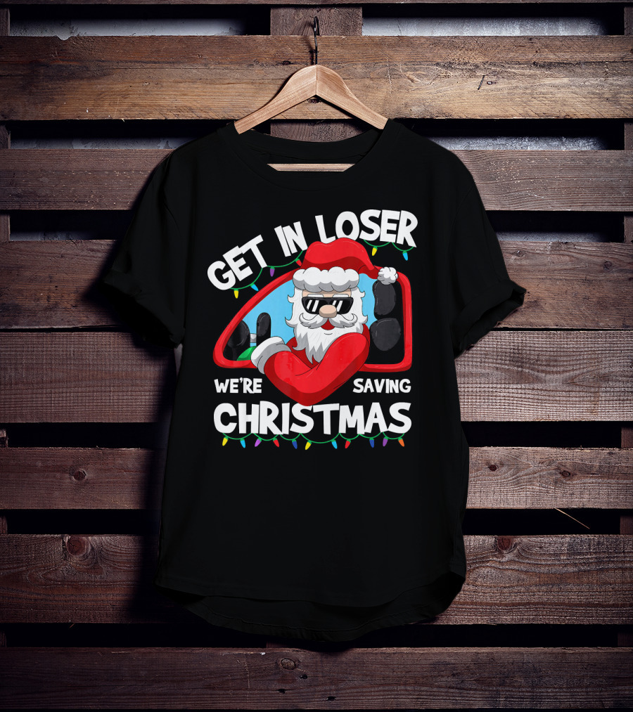 Get IN Loser We're Saving Christmas Santa IN Car With Lights T-Shirt
