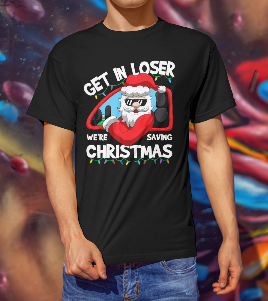 Get IN Loser We're Saving Christmas Santa IN Car With Lights T-Shirt
