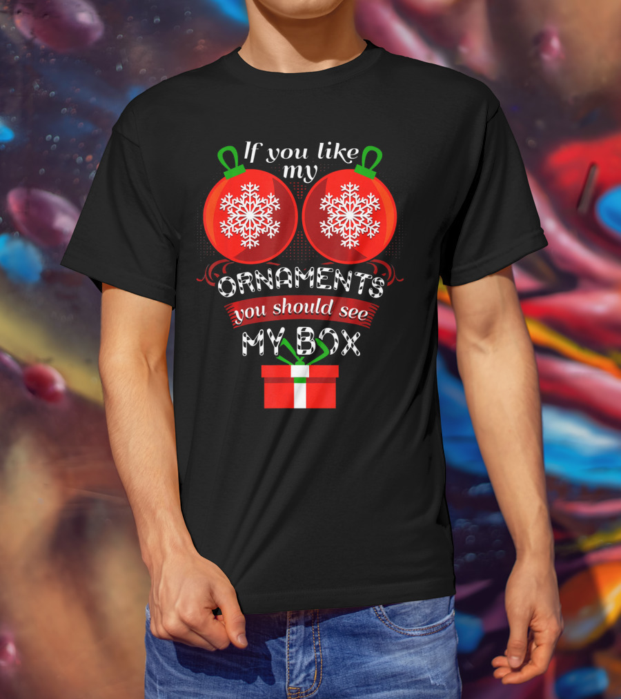 If You Like My Ornaments You Should See My Box T-Shirt