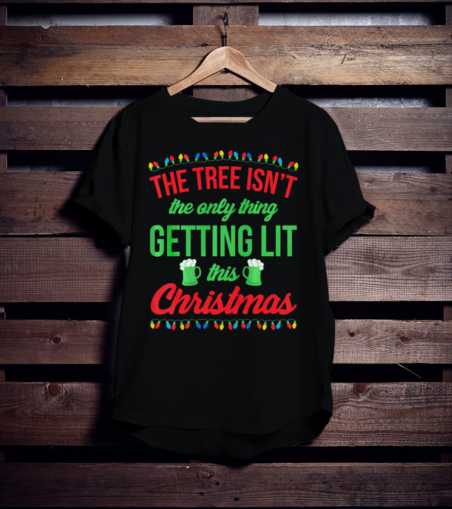 The Tree Isn't The Only Thing Getting Lit This Christmas T-Shirt