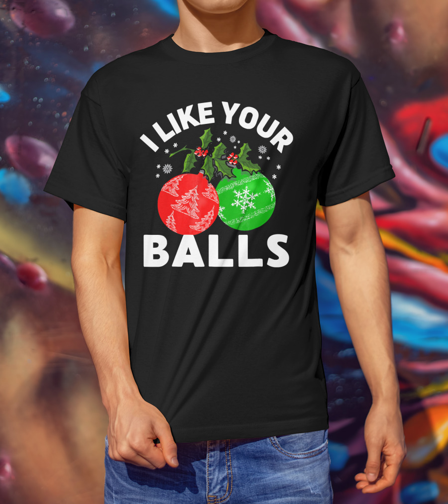I Like Your Balls Funny Christmas Ornament Design With Holly And Snowflakes T-Shirt