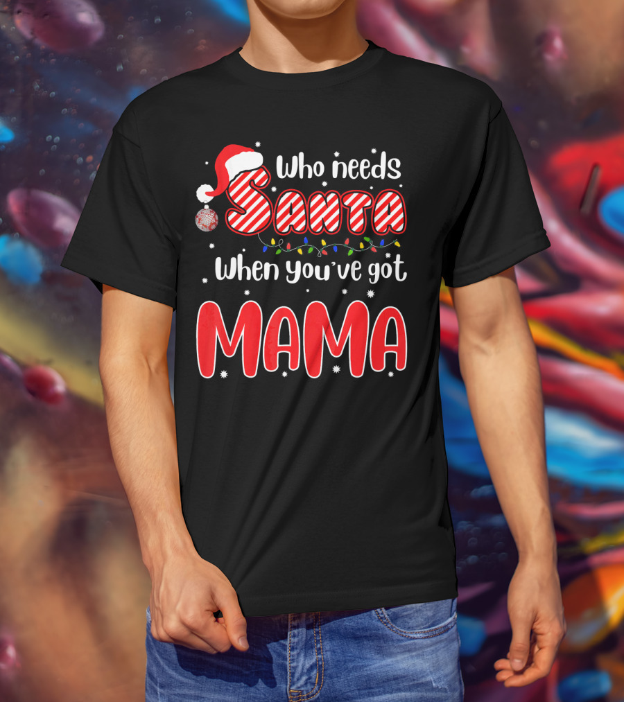 Who Needs Santa When Youve Got Mama Santa Hat Christmas Lights T-Shirt