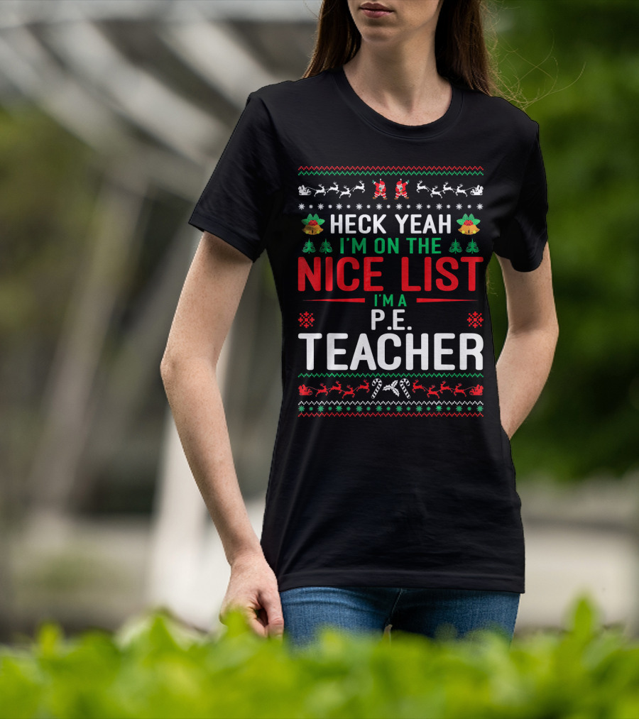 Heck Yeah I'm On The Nice List I'm A P.E. Teacher Funny Christmas Ugly T-Shirt
