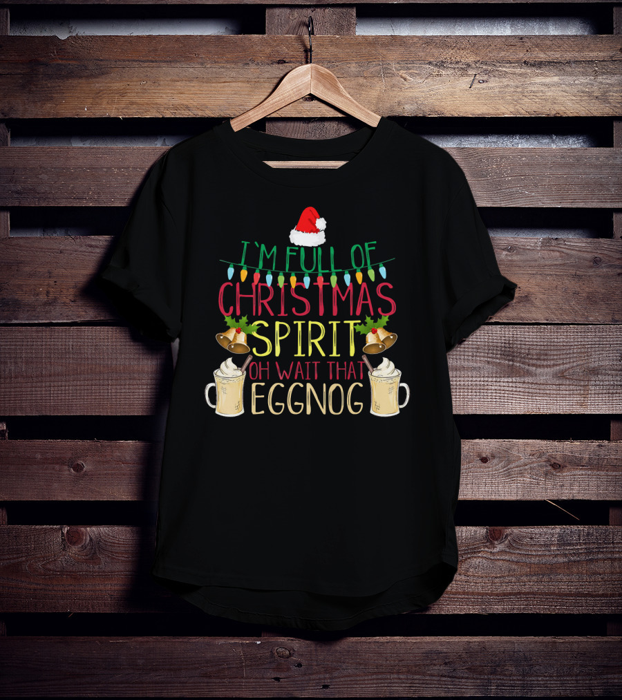 I'm Full Of Christmas Spirit Oh Wait That Eggnog Hat Lights Bells T-Shirt