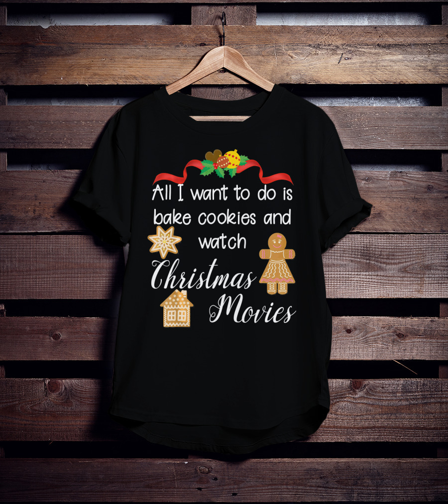 All I Want To Do Is Bake Cookies And Watch Christmas Movies T-Shirt