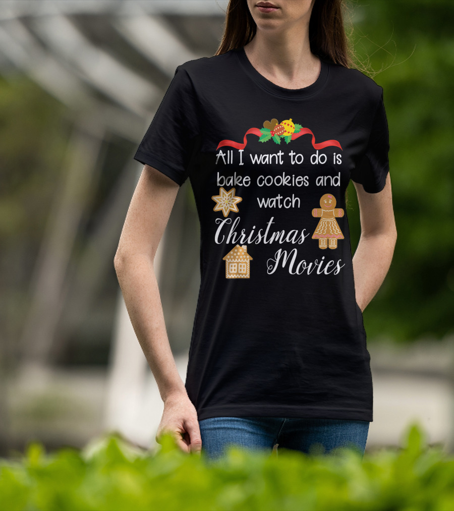 All I Want To Do Is Bake Cookies And Watch Christmas Movies T-Shirt