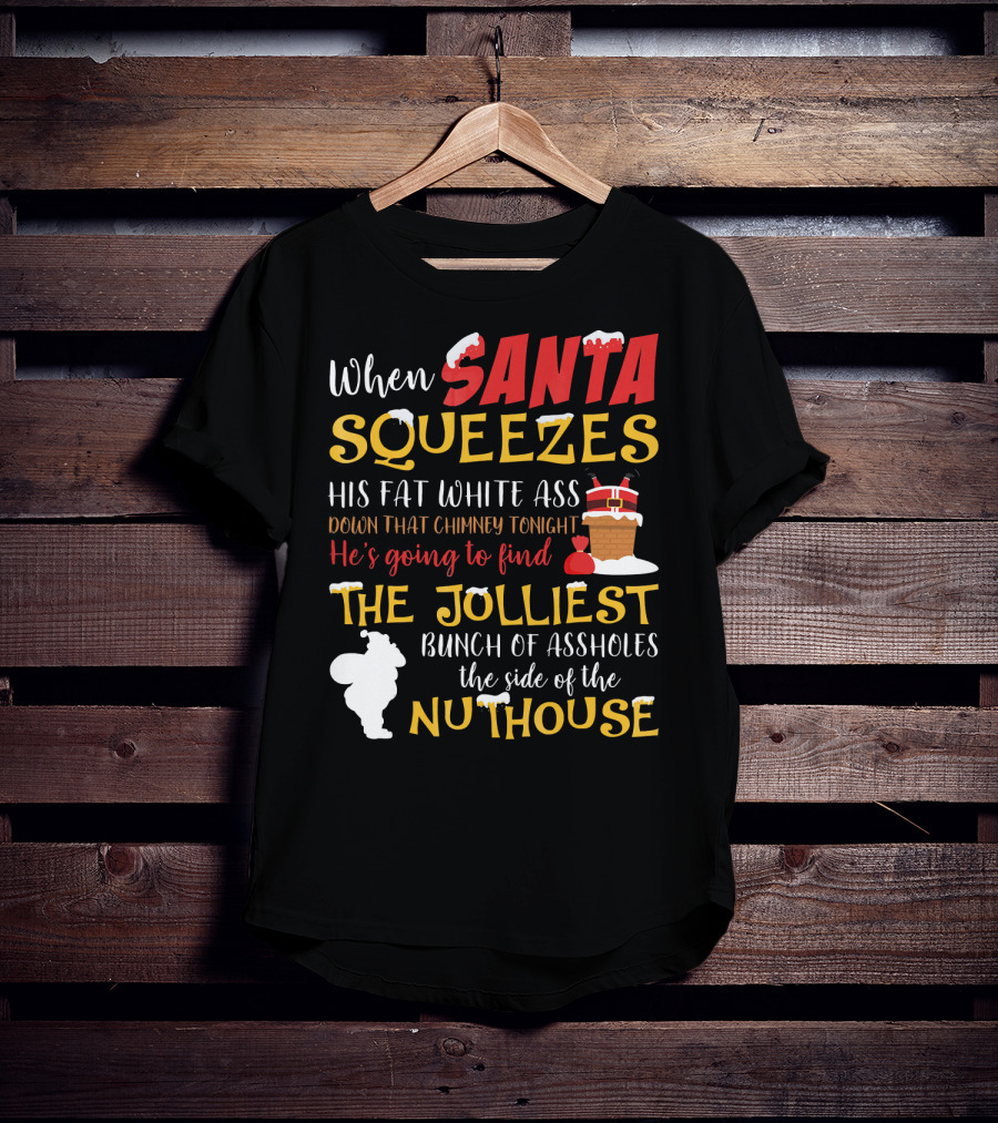 When Santa Squeezes His Fat White Ass Down That Chimney Tonight He's Going To Find The Jolliest Bunch Of Assholes This Side Of The Nuthouse T-Shirt