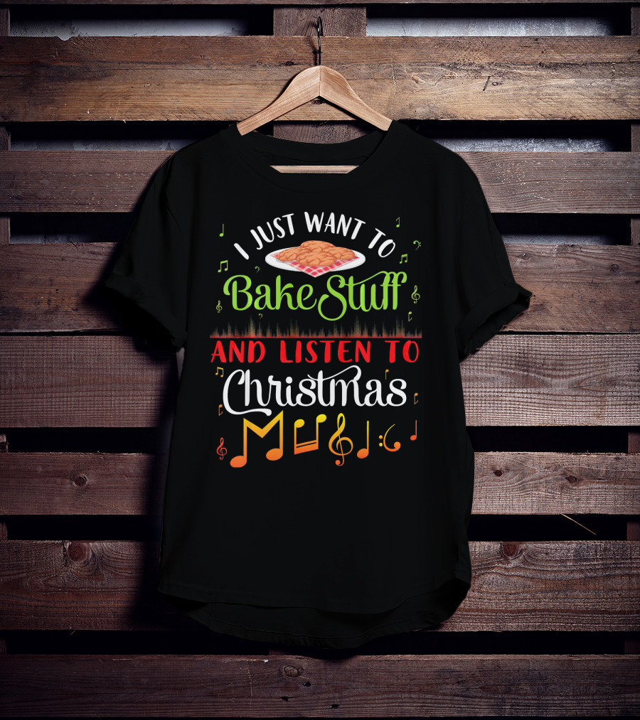 I Just Want To Bake Stuff And Listen To Christmas Music T-Shirt