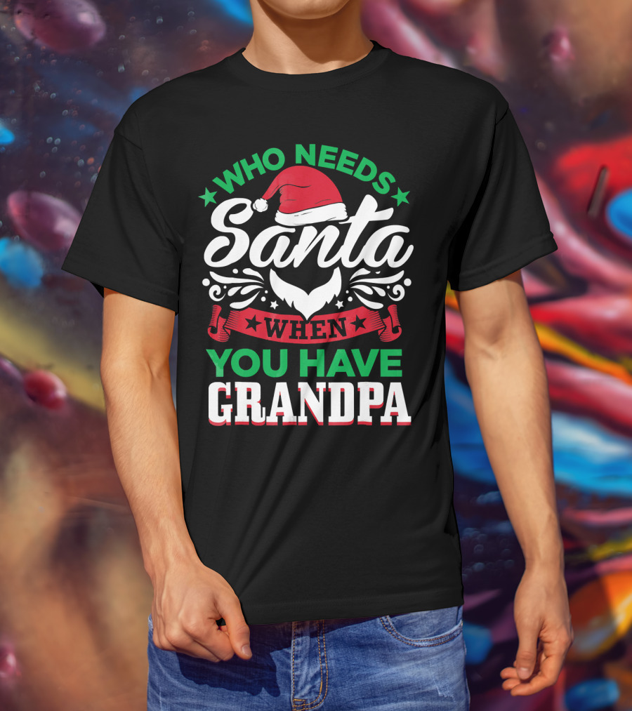 Who Needs Santa Hat Beard Grandpa T-Shirt