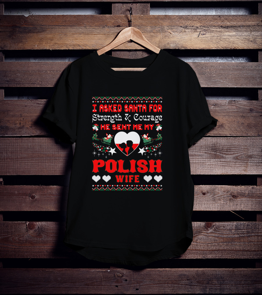 I Asked Santa For Strength And Courage He Sent Me My Polish Wife Christmas Ugly T-Shirt