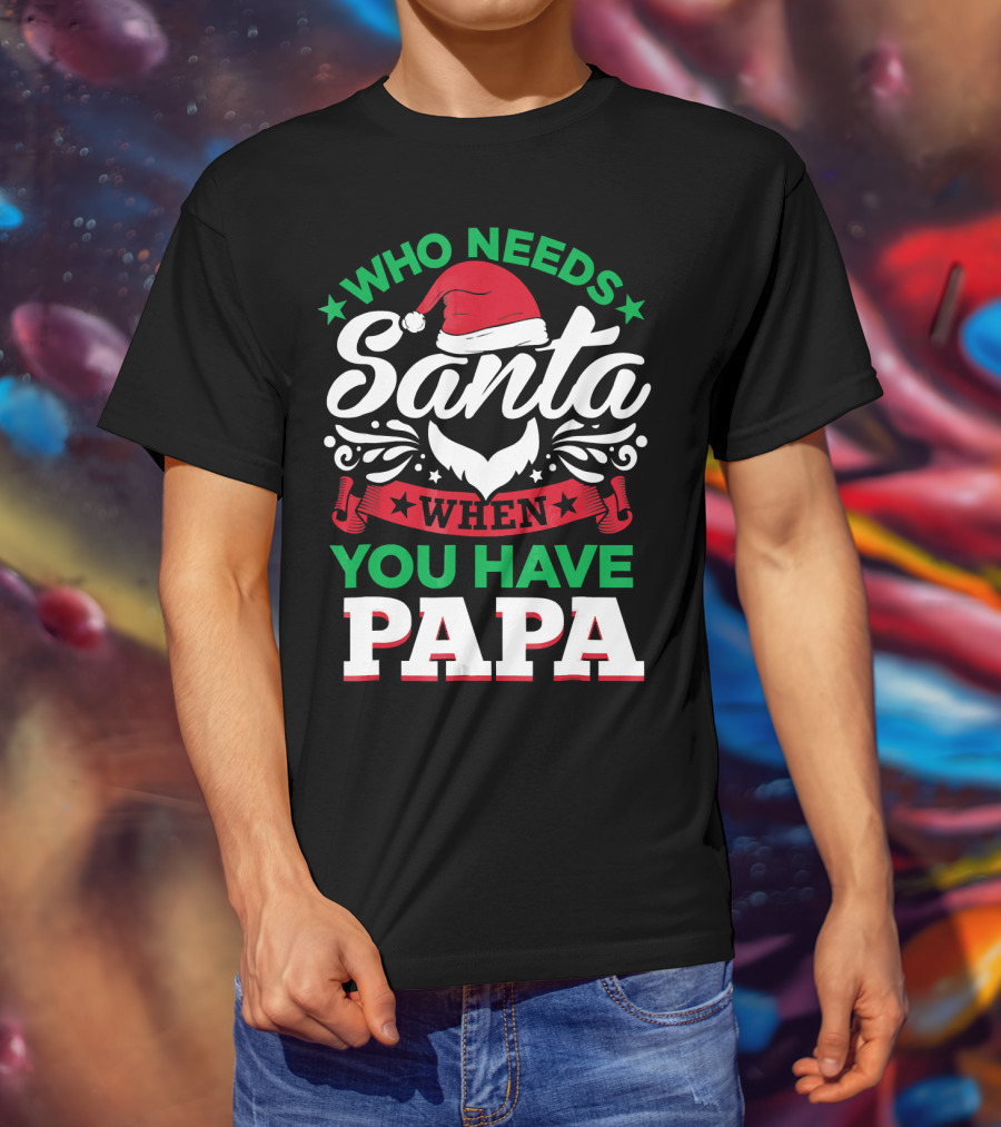 Who Needs Santa When You Have Papa Christmas Hat And Beard T-Shirt