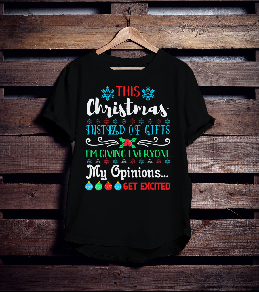 This Christmas Instead Of Gifts I'm Giving Everyone My Opinions Get Excited T-Shirt