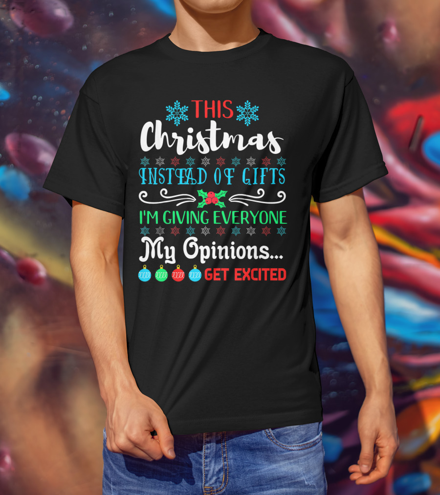 This Christmas Instead Of Gifts I'm Giving Everyone My Opinions Get Excited T-Shirt