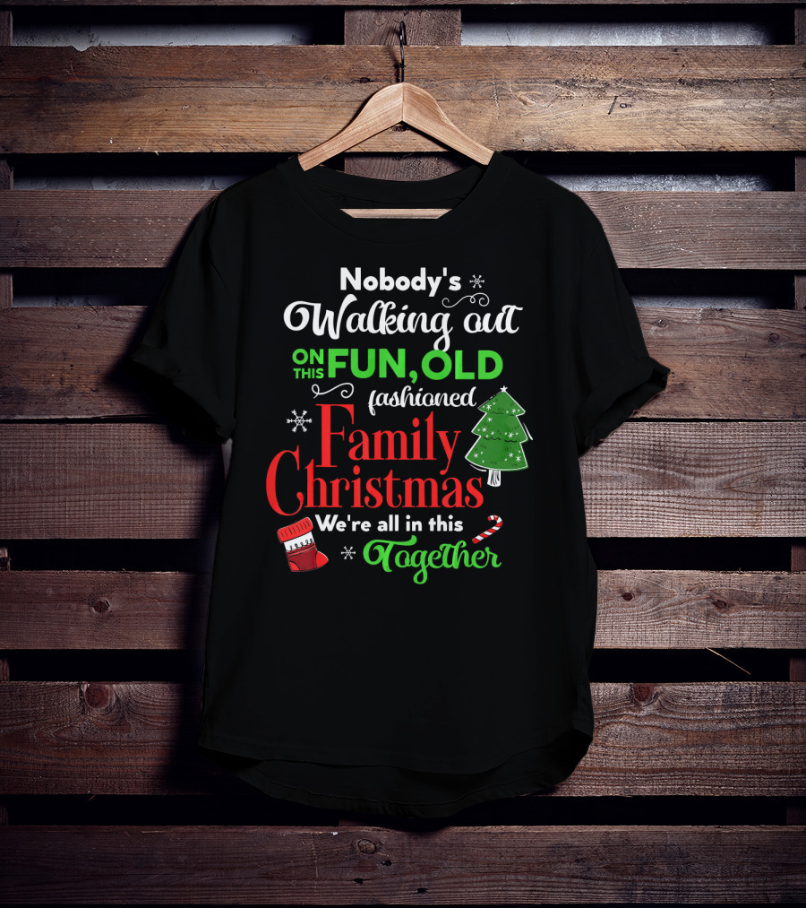 Nobody's Walking Out On This Fun Old Fashioned Family Christmas Together T-Shirt
