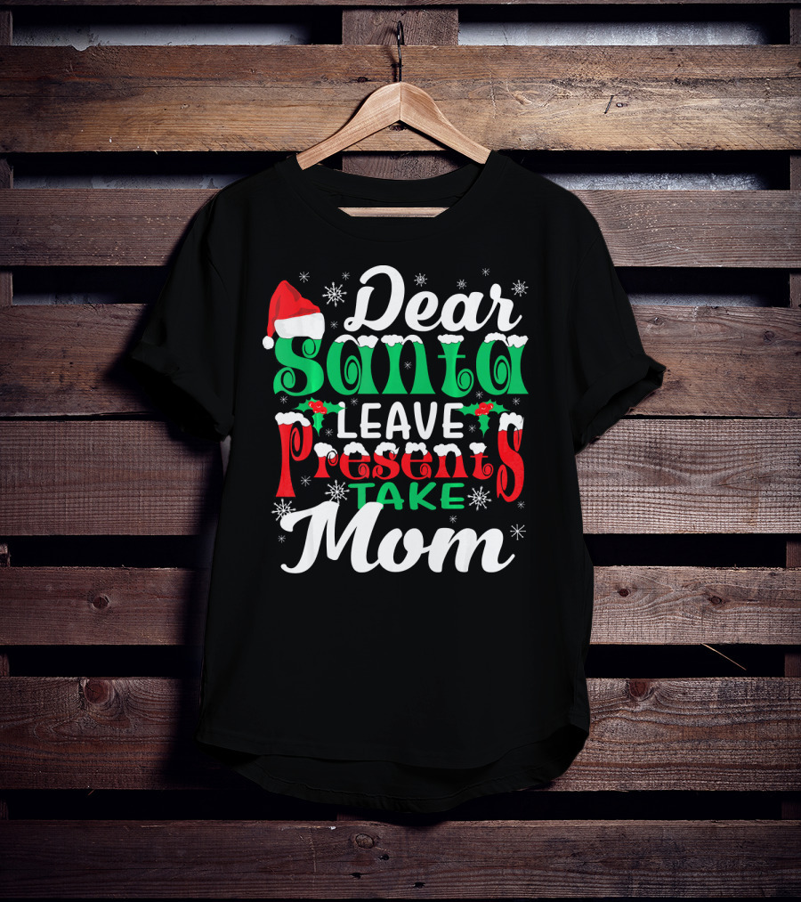 Dear Santa Leave Presents Take Mom T-Shirt