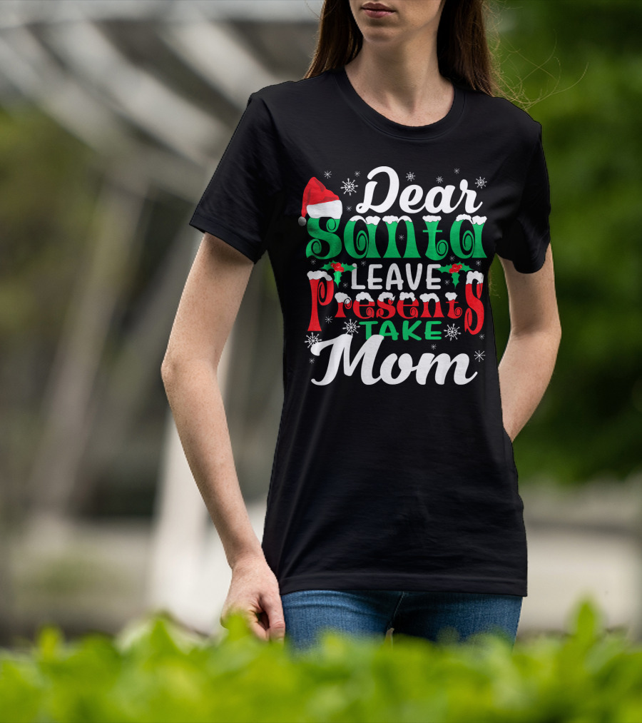 Dear Santa Leave Presents Take Mom T-Shirt