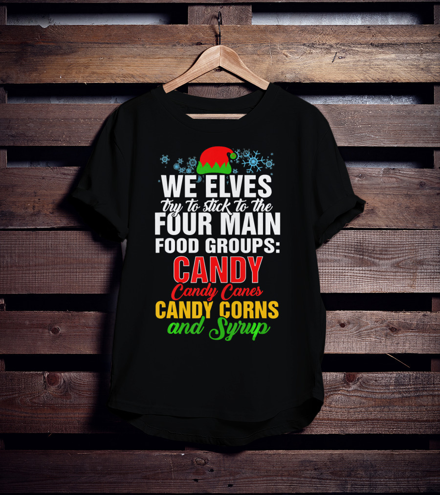 We Elves Try To Stick To The Four Main Food Groups Candy Candy Canes Candy Corns And Syrup T-Shirt