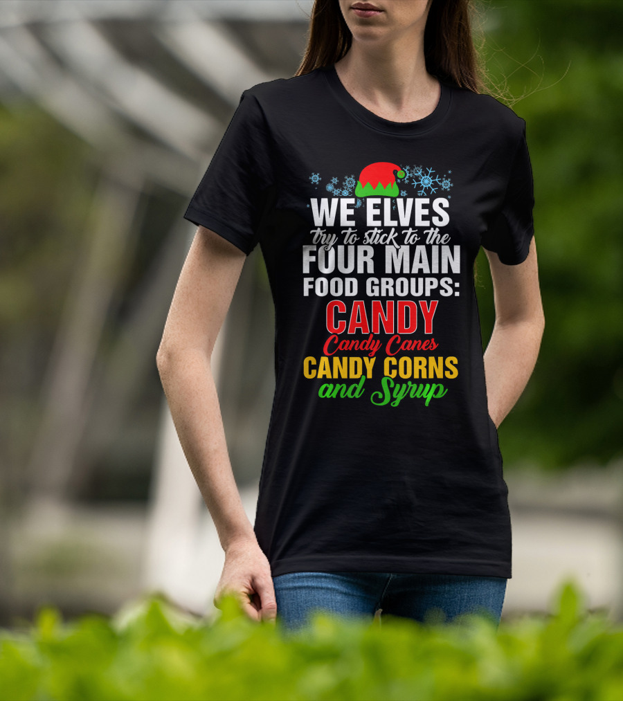 We Elves Try To Stick To The Four Main Food Groups Candy Candy Canes Candy Corns And Syrup T-Shirt