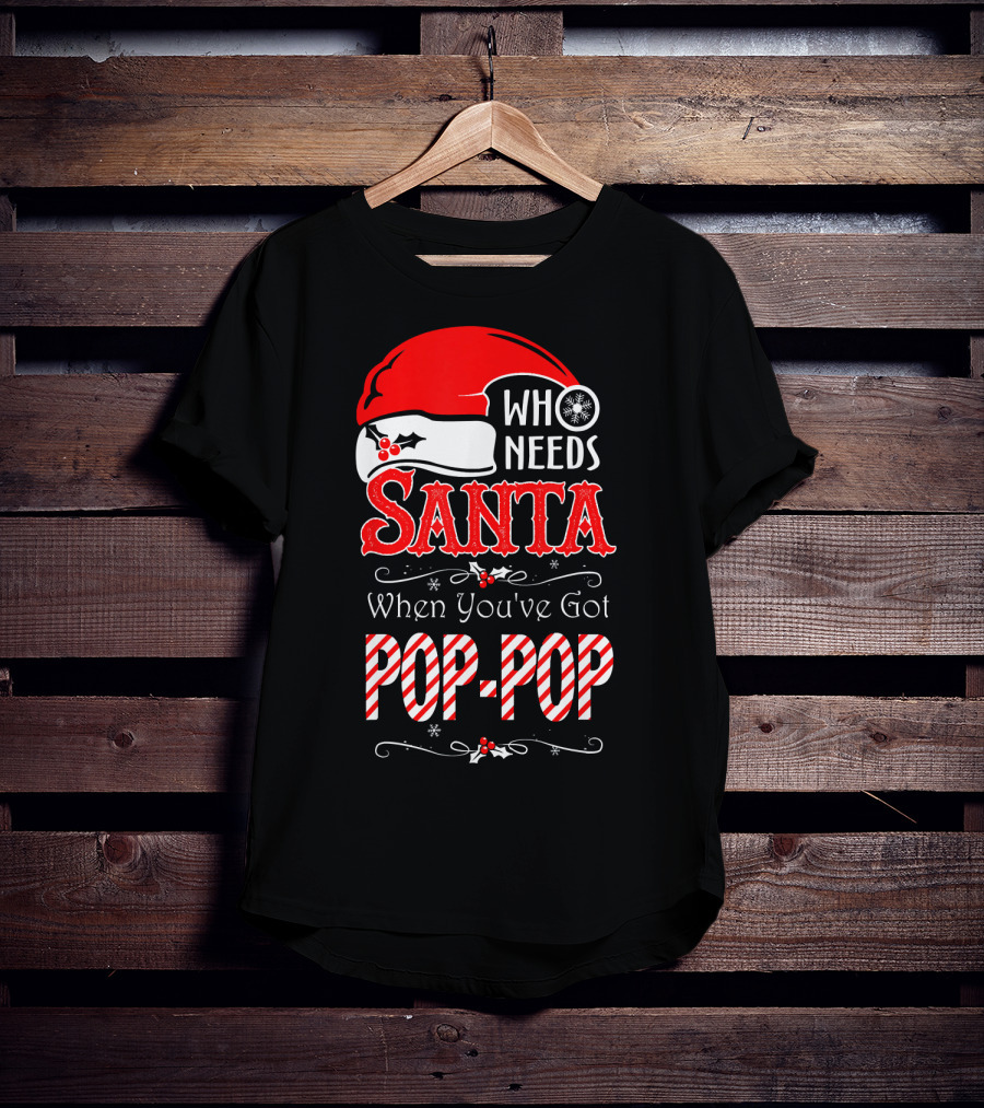 Who Needs Santa When You've Got Pop-Pop T-Shirt