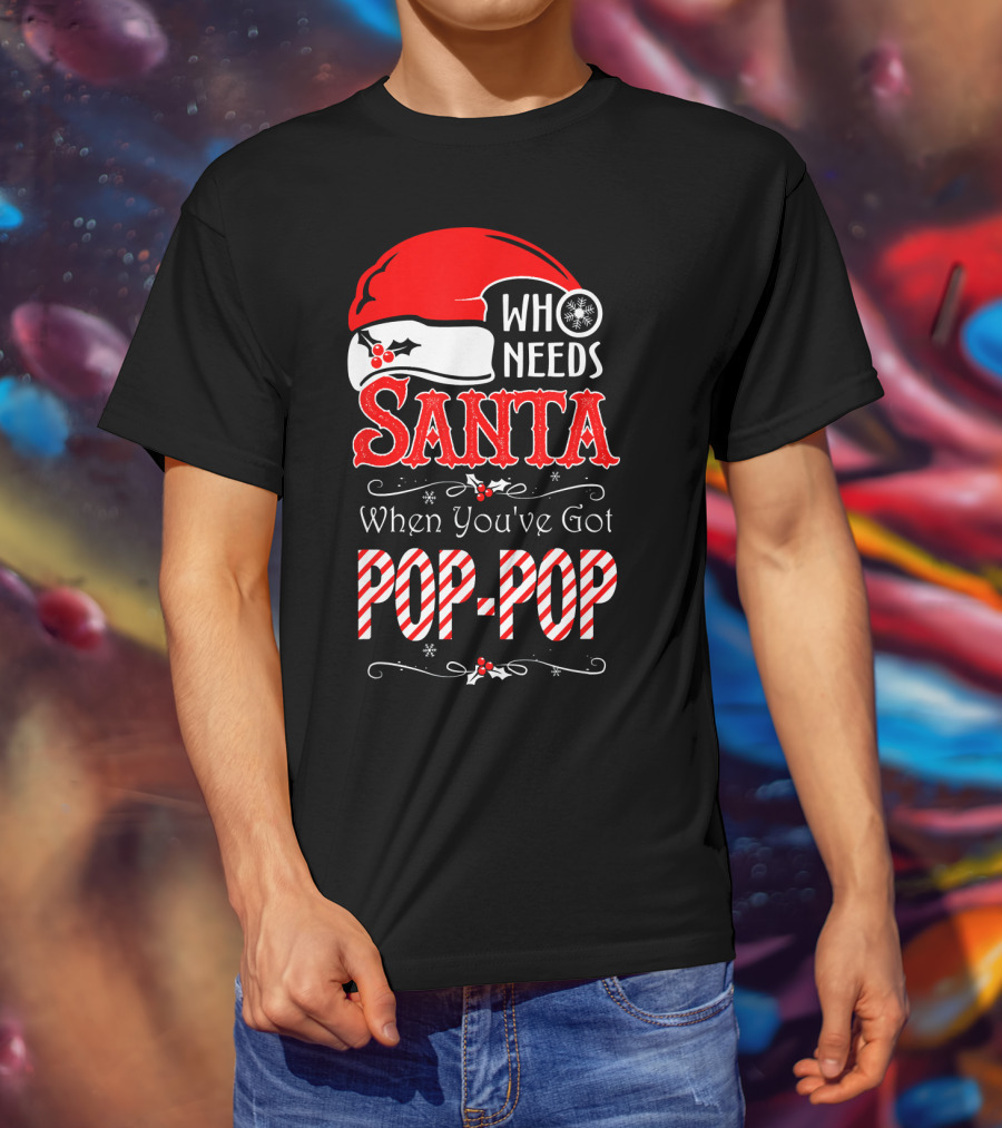 Who Needs Santa When You've Got Pop-Pop T-Shirt