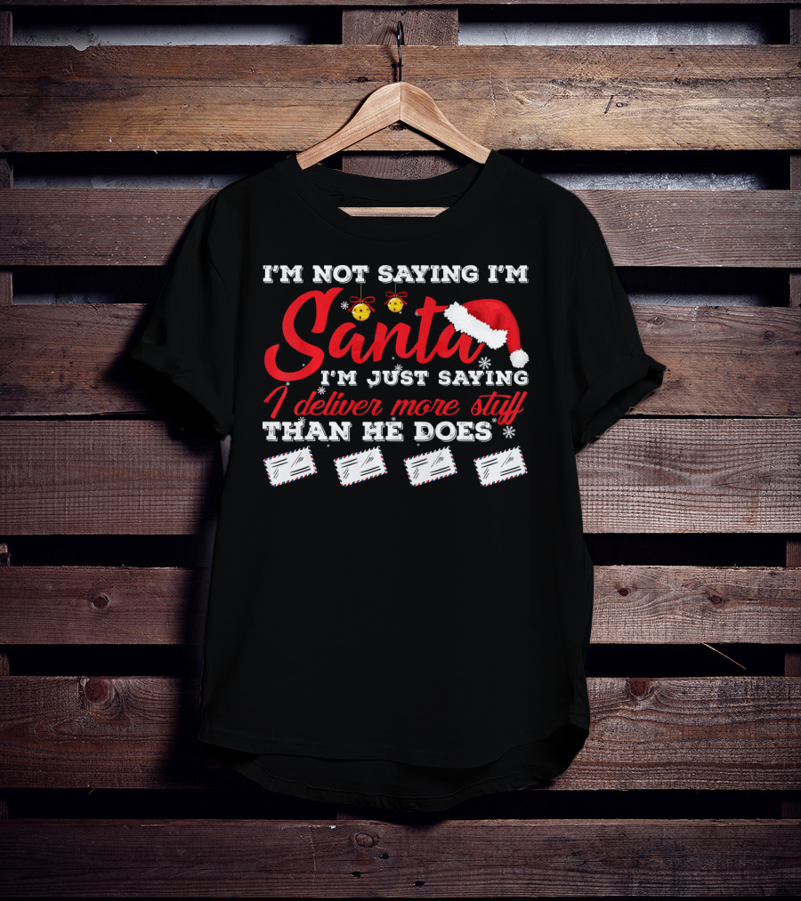 I'm Not Saying I'm Santa I'm Just Saying I Deliver More Stuff Than He Does T-Shirt