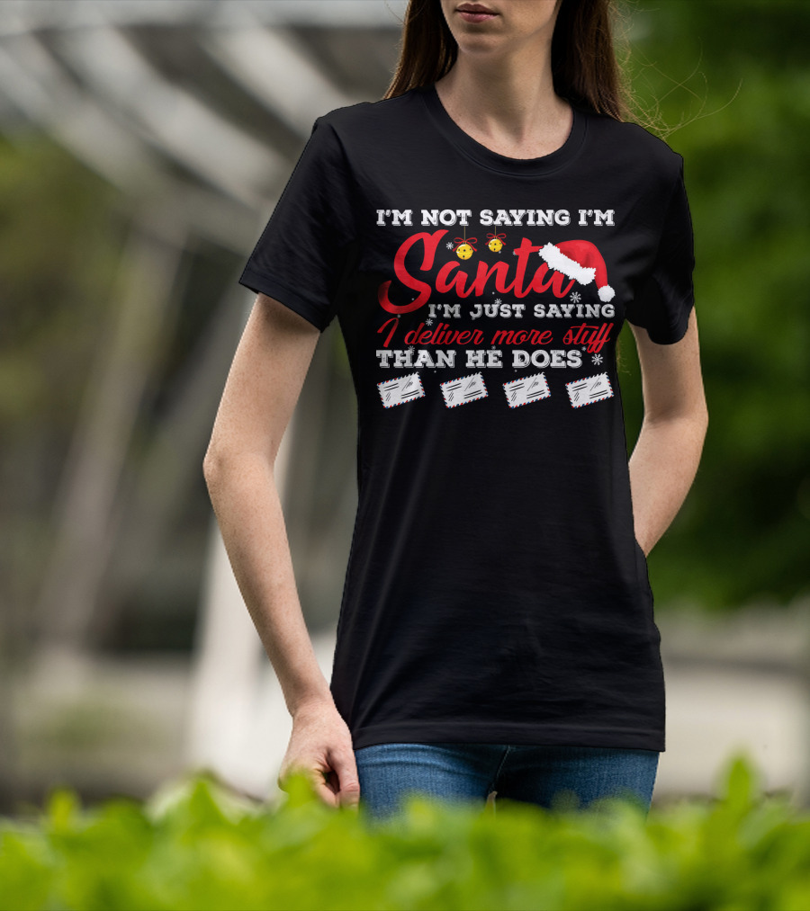 I'm Not Saying I'm Santa I'm Just Saying I Deliver More Stuff Than He Does T-Shirt