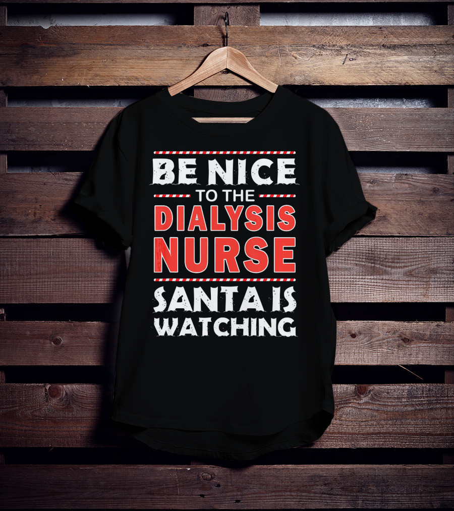 Be Nice To The Dialysis Nurse Santa Is Watching T-Shirt