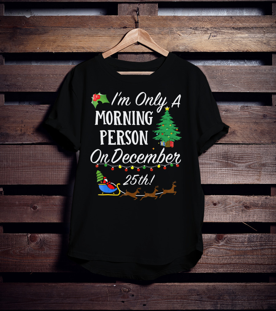 I'm Only A Morning Person On December 25th Christmas Tree Reindeer Sleigh T-Shirt