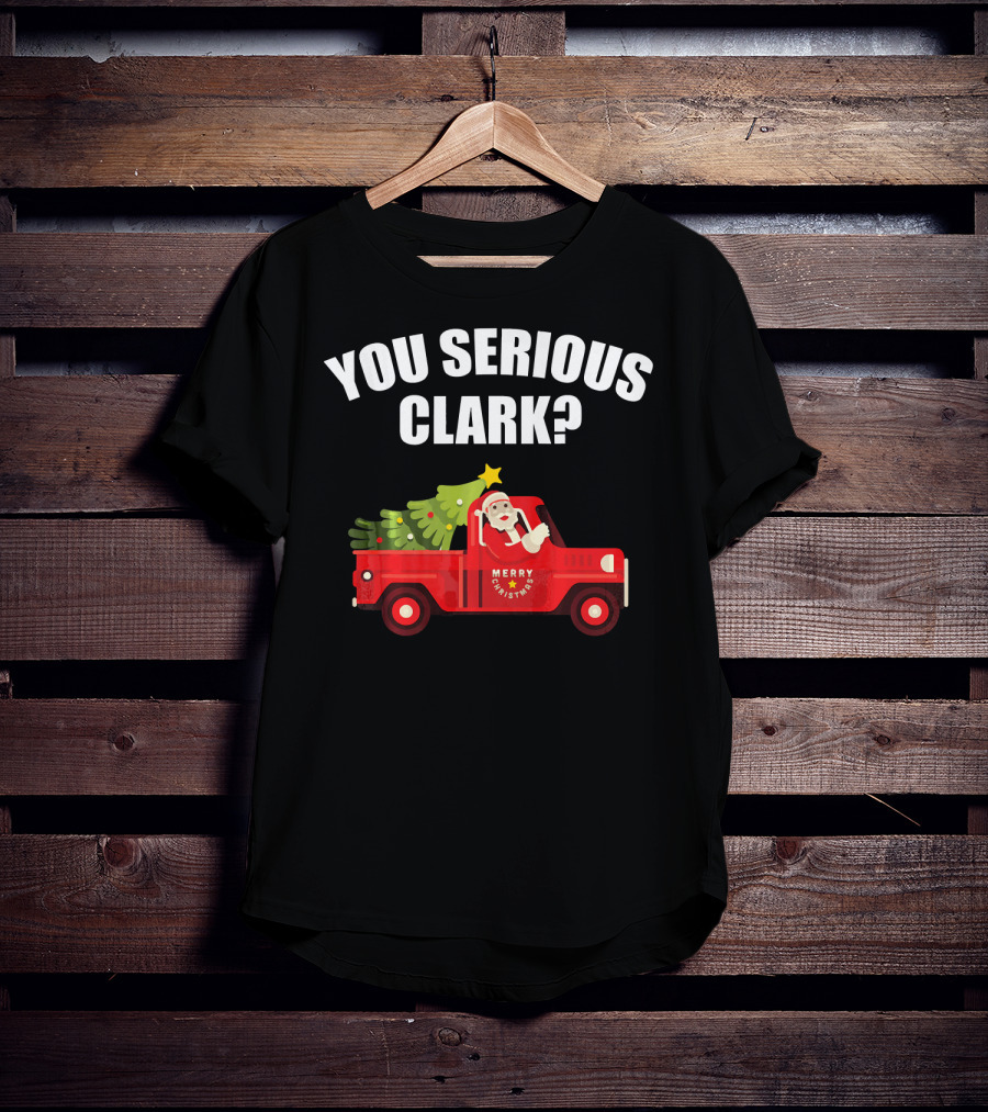 You Serious Clark Merry Christmas Santa In Red Truck With Tree T-Shirt
